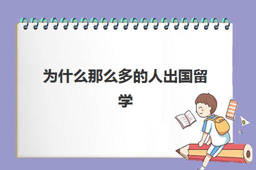为什么那么多人出国留学(出国留学都来再来人很好) 星空web版登录入口使用教程 > 雅